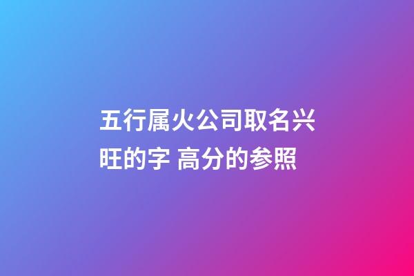 五行属火公司取名兴旺的字 高分的参照-第1张-公司起名-玄机派